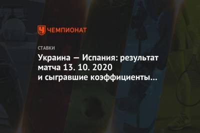 Виктор Цыганков - Андрей Ярмоленко - Украина — Испания: результат матча 13.10.2020 и сыгравшие коэффициенты букмекеров - championat.com - Украина - Киев - Испания