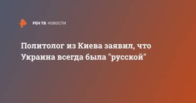 Политолог из Киева заявил, что Украина всегда была "русской" - ren.tv - Россия - Украина - Киев