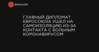 Главный дипломат Евросоюза ушел на самоизоляцию из-за контакта с больным коронавирусом - bykvu.com - Украина - Эфиопия