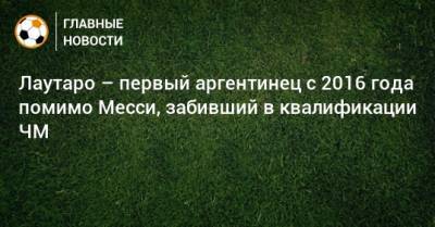 Мартинес Лаутаро - Лаутаро – первый аргентинец с 2016 года помимо Месси, забивший в квалификации ЧМ - bombardir.ru - Колумбия - Боливия - Аргентина