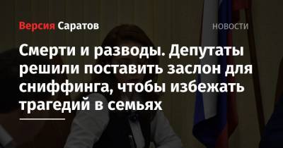 Смерти и разводы. Депутаты решили поставить заслон перед сниффингом, чтобы избежать трагедий в семьях - nversia.ru - Саратов - Вольск