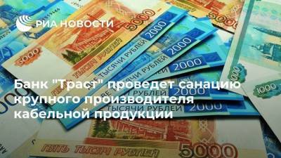 Банк "Траст" проведет санацию крупного производителя кабельной продукции - smartmoney.one - Самарская обл.