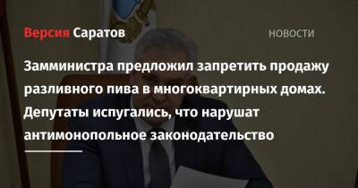 Замминистра предложил запретить продажу разливного пива в многоквартирных домах. Депутаты испугались, что нарушат антимонопольное законодательство - nversia.ru - Россия - Саратовская обл.