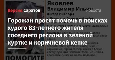 Горожан просят помочь в поисках худого 83-летнего жителя соседнего региона в зеленой куртке и коричневой кепке - nversia.ru - Саратовская обл. - Самарская обл.