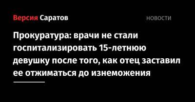 Прокуратура: врачи не стали госпитализировать 15-летнюю девушку после того, как отец заставил ее отжиматься до изнеможения - nversia.ru - Саратовская обл. - Вольск