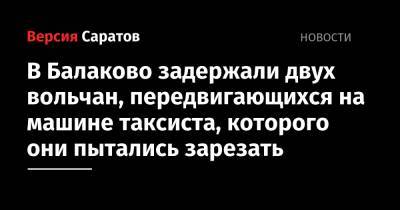 В Балаково задержали двух вольчан, передвигающихся на машине таксиста, которого они пытались зарезать - nversia.ru - Вольск