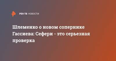 Александр Шлеменко - Мурат Гассиев - Кевин Джонсон - Шлеменко о новом сопернике Гассиева: Сефери - это серьезная проверка - ren.tv - Россия