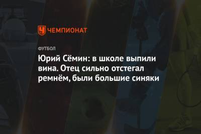 Денис Казанский - Юрий Семин - Марко Николич - Юрий Сёмин: в школе выпили вина. Отец сильно отстегал ремнём, были большие синяки - championat.com