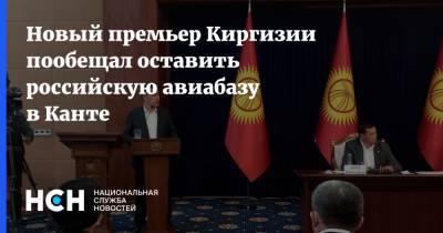 Садыр Жапаров - Новый премьер Киргизии пообещал оставить российскую авиабазу в Канте - nsn.fm - Россия - Киргизия - Бишкек