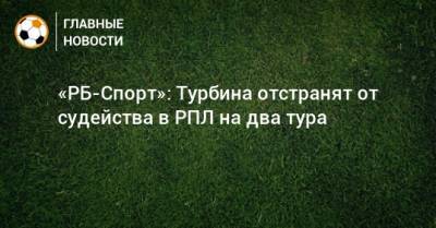 Кристиан Нобоа - Евгений Турбин - Матиас Норманн - «РБ-Спорт»: Турбина отстранят от судейства в РПЛ на два тура - bombardir.ru - Сочи