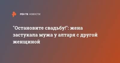 "Остановите свадьбу!": жена застукала мужа у алтаря с другой женщиной - ren.tv - Замбия