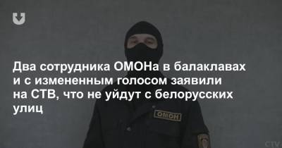 Два сотрудника ОМОНа в балаклавах и с измененным голосом заявили на СТВ, что не уйдут с белорусских улиц - news.tut.by