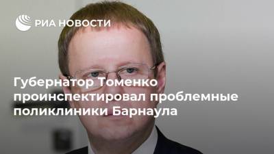 Виктор Томенко - Губернатор Томенко проинспектировал проблемные поликлиники Барнаула - ria.ru - Барнаул - Алтайский край