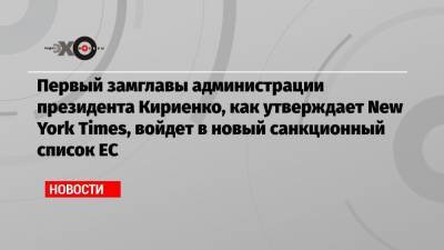 Алексей Навальный - Сергей Кириенко - Александр Бортников - Сергей Меняйло - Андрей Ярин - Первый замглавы администрации президента Кириенко, как утверждает New York Times, войдет в новый санкционный список ЕС - echo.msk.ru - New York - New York