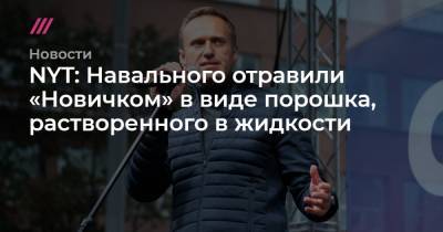 Денис Каминев - NYT: Навального отравили «Новичком» в виде порошка, растворенного в жидкости - tvrain.ru - New York - Томск