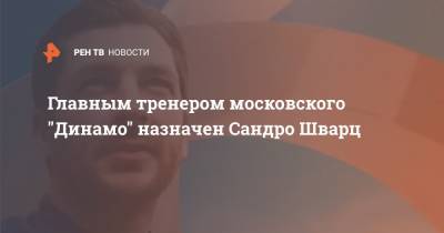 Андрей Воронин - Сандро Шварц - Главным тренером московского "Динамо" назначен Сандро Шварц - ren.tv - Москва - Россия - Германия