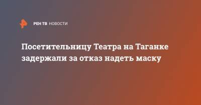 Посетительницу Театра на Таганке задержали за отказ надеть маску - ren.tv - Москва