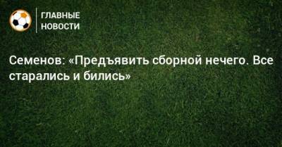 Андрей Семенов - Семенов: «Предъявить сборной нечего. Все старались и бились» - bombardir.ru - Россия - Венгрия