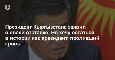 Сооронбай Жээнбеков - Президент Кыргызстана заявил о своей отставке: Не хочу остаться в истории как президент, проливший кровь - news.tut.by - Киргизия