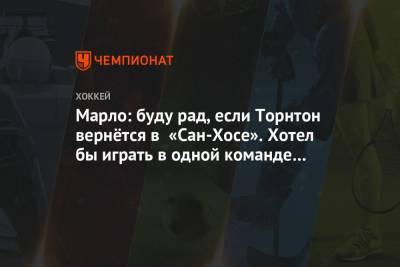 Джон Торнтон - Патрик Марло - Марло: буду рад, если Торнтон вернётся в «Сан-Хосе». Хотел бы играть в одной команде с ним - championat.com - Сан-Хосе