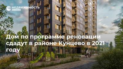 Дом по программе реновации сдадут в районе Кунцево в 2021 году - realty.ria.ru - Москва - район Кунцево - Строительство