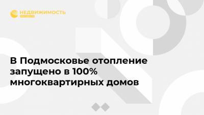 В Подмосковье отопление запущено в 100% многоквартирных домов - realty.ria.ru - Москва - Московская обл.