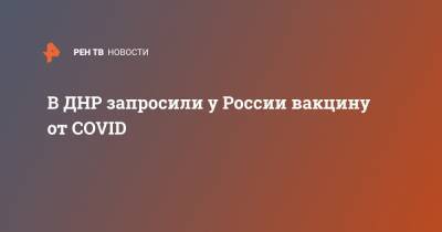 Кирилл Дмитриев - В ДНР запросили у России вакцину от COVID - ren.tv - Россия - ДНР