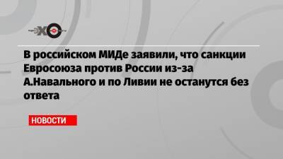 Алексей Навальный - Мария Захарова - Сергей Кириенко - Александр Бортников - Сергей Меняйло - Павел Попов - Алексей Криворучко - Андрей Ярин - В российском МИДе заявили, что санкции Евросоюза против России из-за А.Навального и по Ливии не останутся без ответа - echo.msk.ru - Россия - Ливия - округ Сибирский