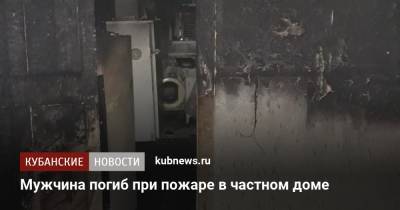 Мужчина погиб при пожаре в частном доме - kubnews.ru - Россия