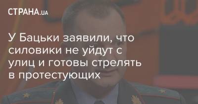 Иван Кубраков - У Бацьки заявили, что силовики не уйдут с улиц и готовы стрелять в протестующих - strana.ua - Украина - Минск