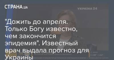 Ольга Голубовская - "Дожить до апреля. Только Богу известно, чем закончится эпидемия". Известный врач выдала прогноз для Украины - strana.ua - Украина