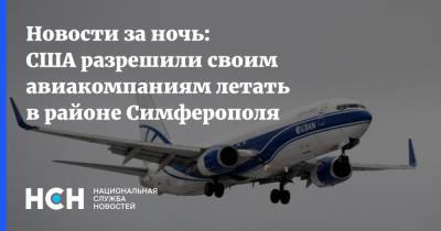 Новости за ночь: США разрешили своим авиакомпаниям летать в районе Симферополя - nsn.fm - Россия - США - Украина - Крым - Симферополь - Днепропетровск