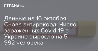 Ольга Голубовская - Данные на 16 октября. Снова антирекорд. Число зараженных Covid-19 в Украине выросло на 5 992 человека - strana.ua - Украина