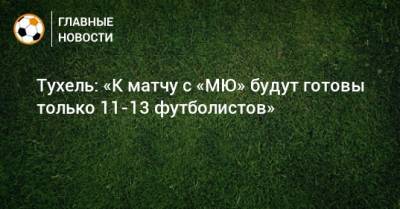 Криштиану Роналду - Томас Тухель - Тухель: «К матчу с «МЮ» будут готовы только 11-13 футболистов» - bombardir.ru