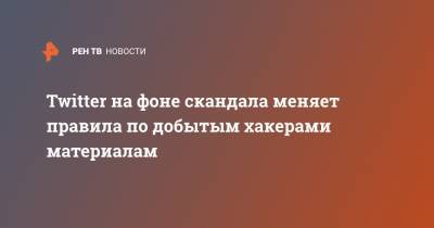 Twitter на фоне скандала меняет правила по добытым хакерами материалам - ren.tv - Нью-Йорк