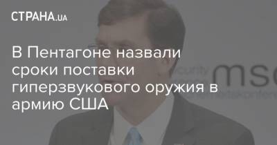 Марк Эспер - В Пентагоне назвали сроки поставки гиперзвукового оружия в армию США - strana.ua - Китай - США