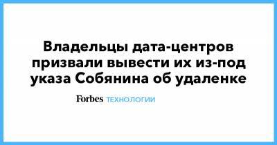Владельцы дата-центров призвали вывести их из-под указа Собянина об удаленке - forbes.ru - Москва