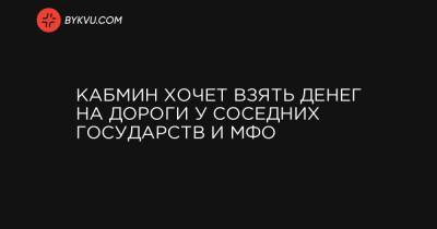 Александр Кава - Кабмин хочет взять денег на дороги у соседних государств и МФО - bykvu.com - Украина - Турция - Венгрия - Польша