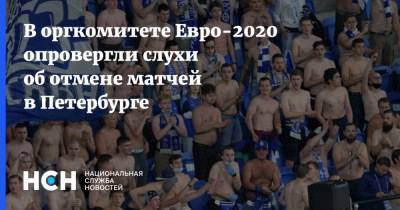 Алексей Сорокин - В оргкомитете Евро-2020 опровергли слухи об отмене матчей в Петербурге - nsn.fm - Санкт-Петербург
