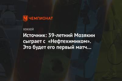 Сергей Мозякин - Источник: 39-летний Мозякин сыграет с «Нефтехимиком». Это будет его первый матч за месяц - championat.com - Россия