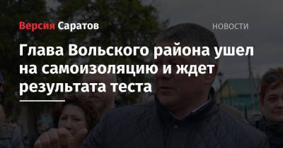 Валерий Радаев - Глава Вольского района ушел на самоизоляцию и ждет результата теста - nversia.ru - Вольск - район Вольский