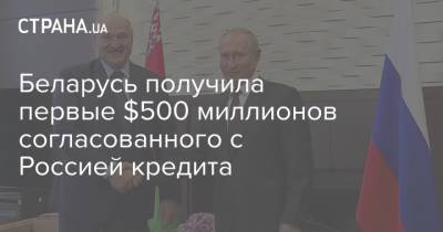 Владимир Путин - Беларусь получила первые $500 миллионов согласованного с Россией кредита - strana.ua - Россия - США - Белоруссия