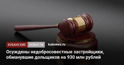 Осуждены недобросовестные застройщики, обманувшие дольщиков на 930 млн рублей - kubnews.ru - Краснодар