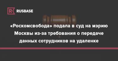 «Роскомсвобода» подала в суд на мэрию Москвы из-за требования о передаче данных сотрудников на удаленке - rb.ru - Москва - Россия