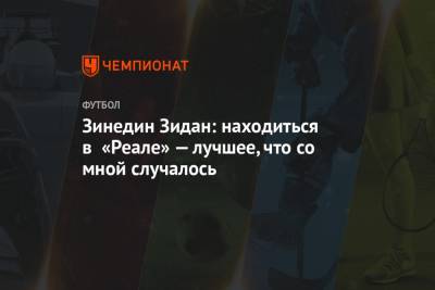 Зинедин Зидан - Зинедин Зидан: находиться в «Реале» — лучшее, что со мной случалось - championat.com