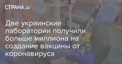 Михаил Радуцкий - Сергей Комиссаренко - Две украинские лаборатории получили больше миллиона на создание вакцины от коронавируса - strana.ua - Украина - Львов - Харьков