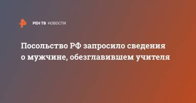 Эммануэль Макрон - Посольство РФ запросило сведения о мужчине, обезглавившем учителя - ren.tv - Россия - Франция - Париж