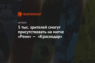 5 тыс. зрителей смогут присутствовать на матче «Ренн» — «Краснодар» - championat.com - Краснодар - Лондон - Франция