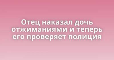 Отец наказал дочь отжиманиями и теперь его проверяет полиция - skuke.net - Саратовская обл. - Вольск - Интересно