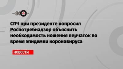 Валерий Фадеев - Анна Попова - СПЧ при президенте попросил Роспотребнадзор объяснить необходимость ношения перчаток во время эпидемии коронавируса - echo.msk.ru